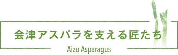 会津アスパラを支える匠たち2021
