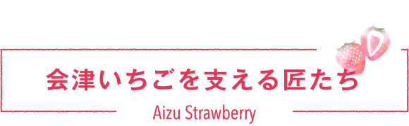 会津いちごを支える匠たち2026